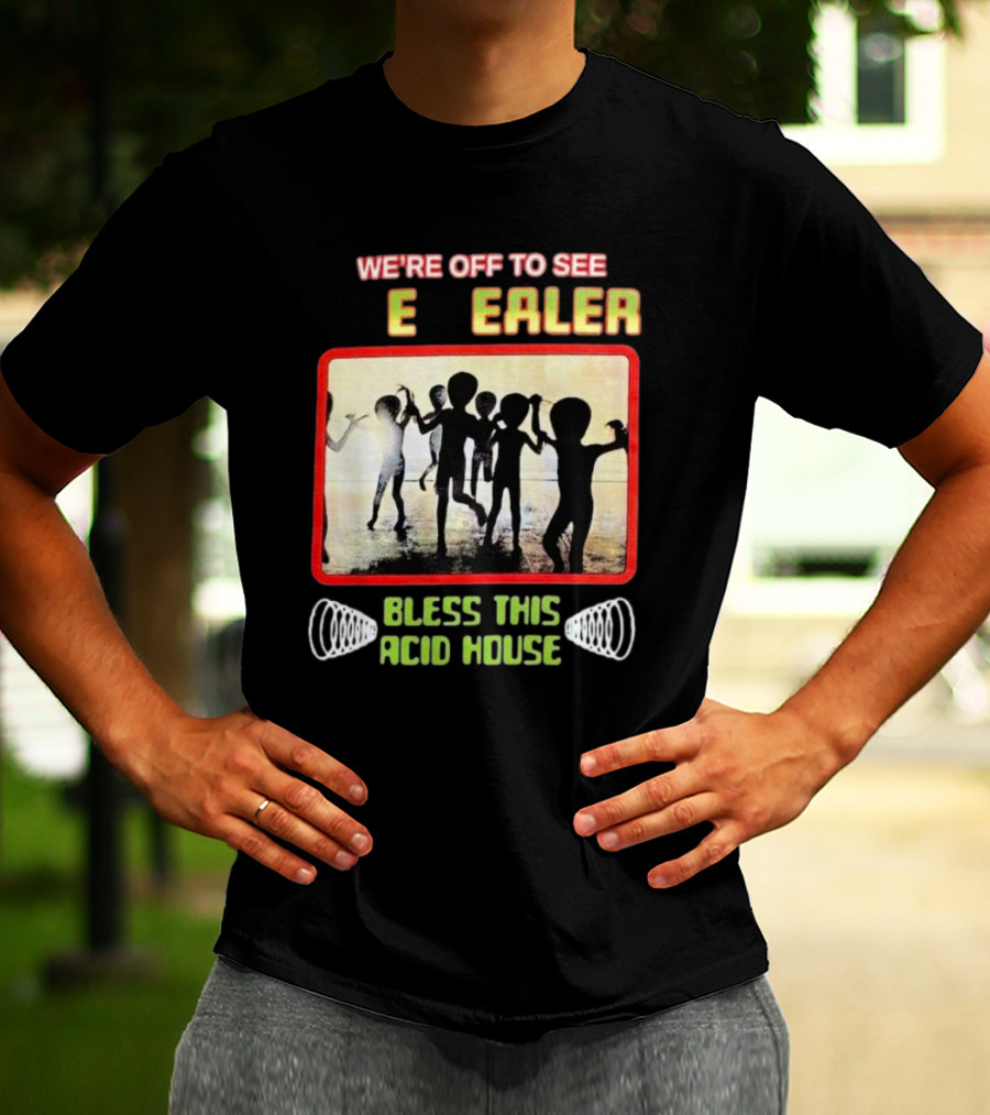 We’re Off To See E Dealer Bless This Acid House T-Shirt