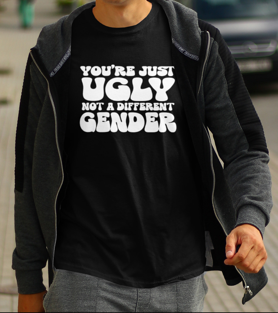 You’re Just Ugly Not A Different Gender Text T-Shirt