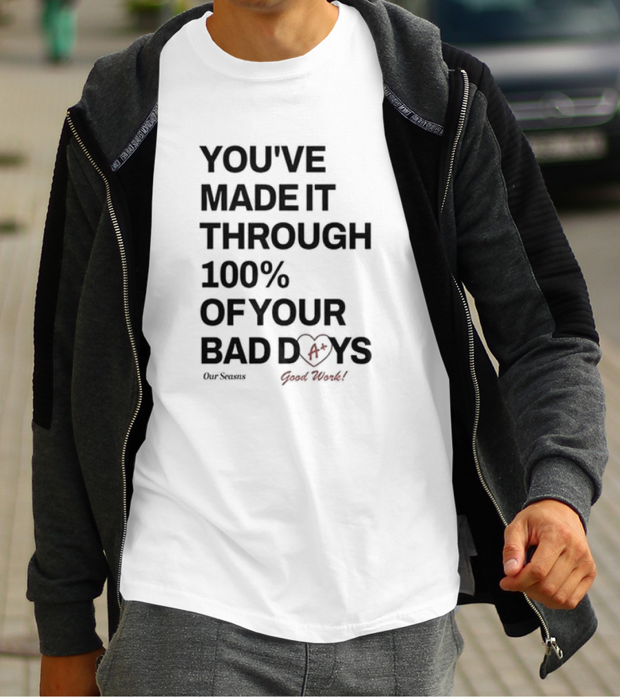 YOU'VE MADE IT THROUGH 100% OF YOUR BAD DAYS A+ OUR SEASONS GOOD WORK T-Shirt