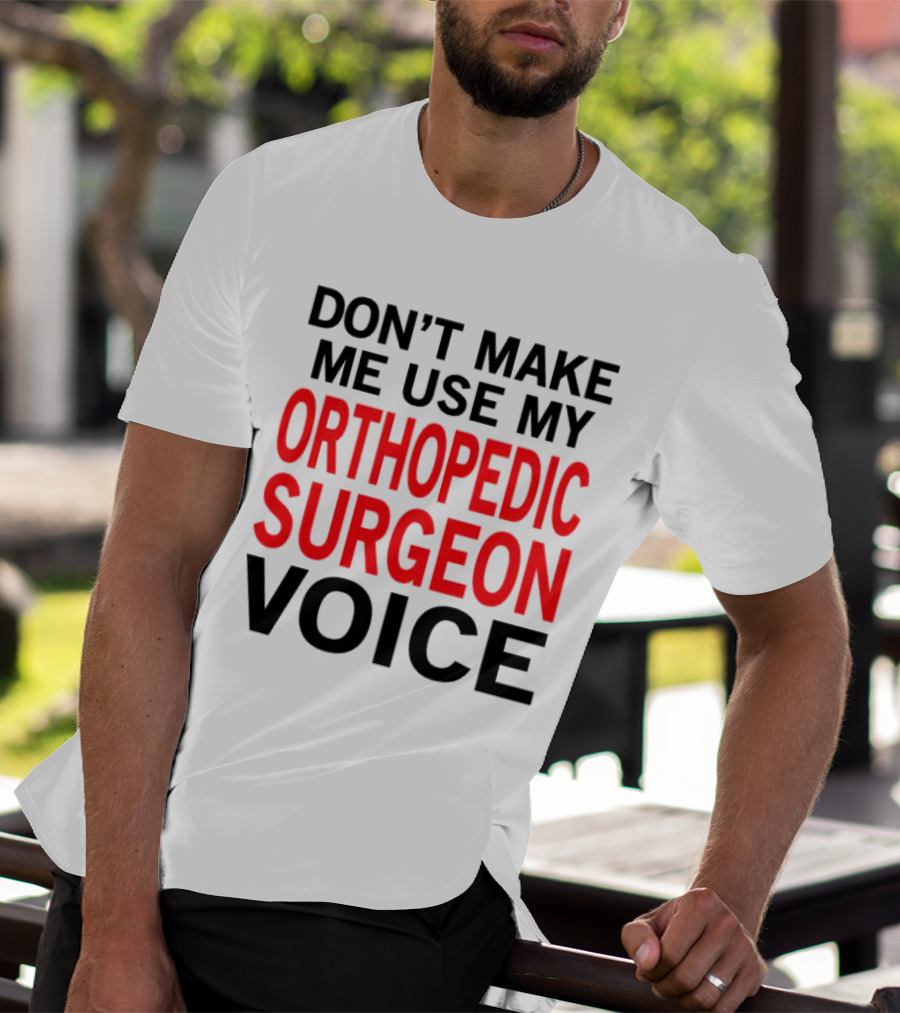Don't Make Me Use My Orthopedic Surgeon Voice Funny Saying T-Shirt