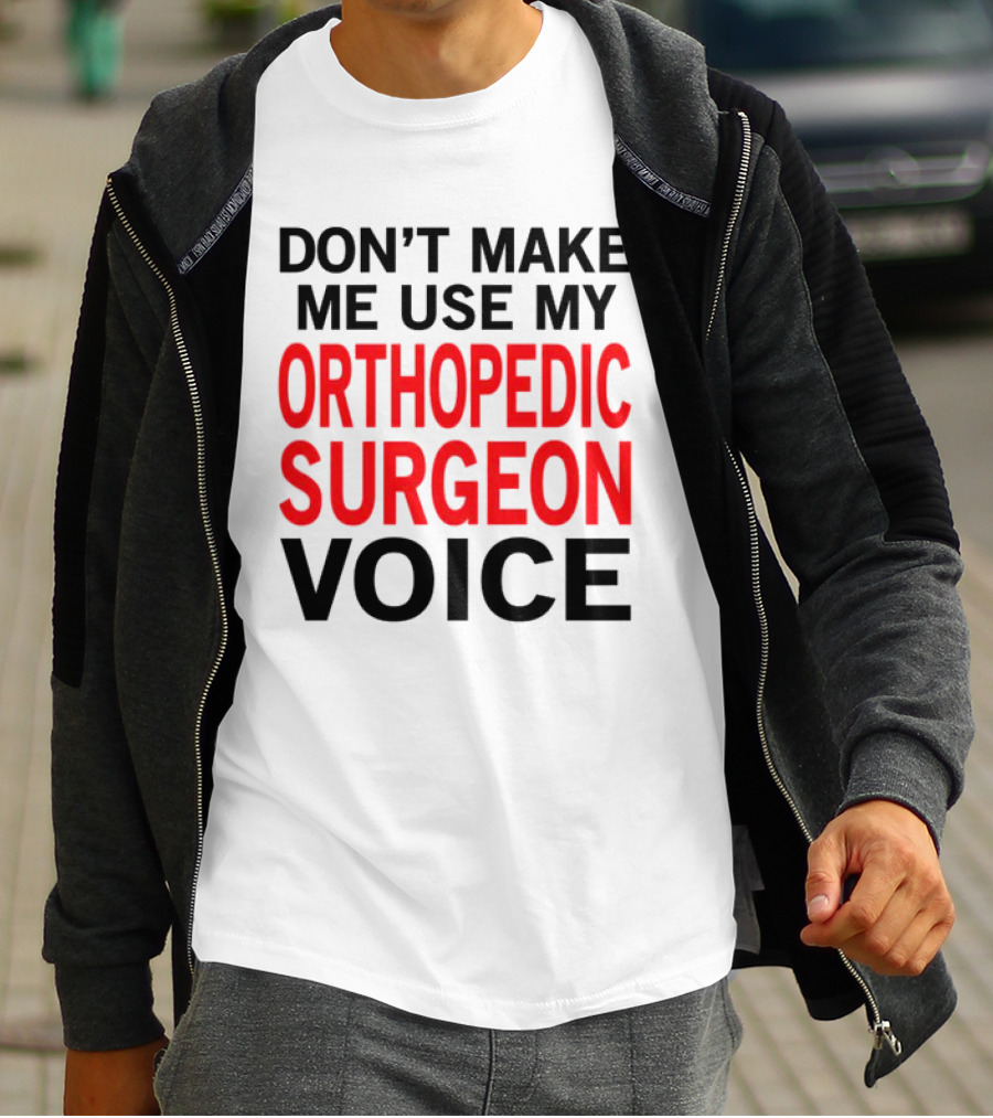 Don't Make Me Use My Orthopedic Surgeon Voice Funny Saying T-Shirt