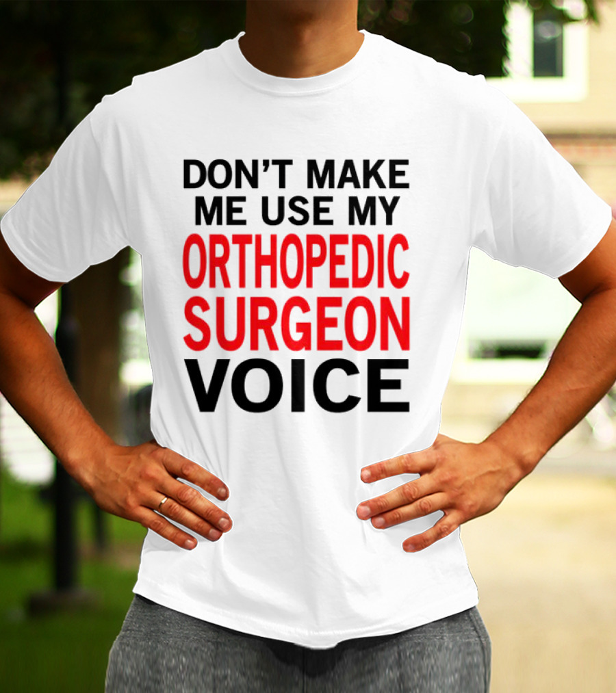 Don't Make Me Use My Orthopedic Surgeon Voice Funny Saying T-Shirt