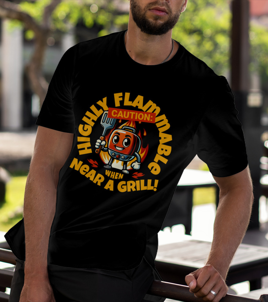 HIGHLY FLAMMABLE CAUTION WHEN NEAR A GRILL T-Shirt