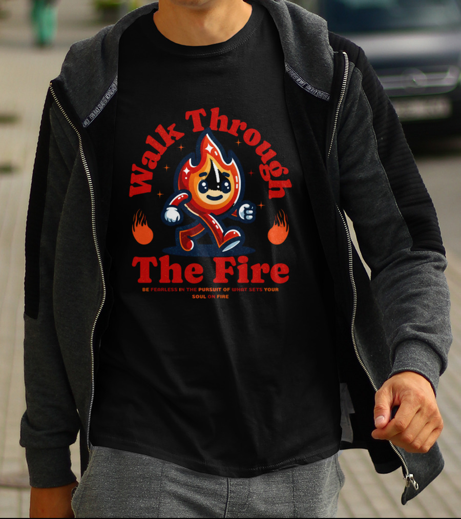 Walk Through The Fire Be Fearless In The Pursuit Of What Sets Your Soul On Fire T-Shirt