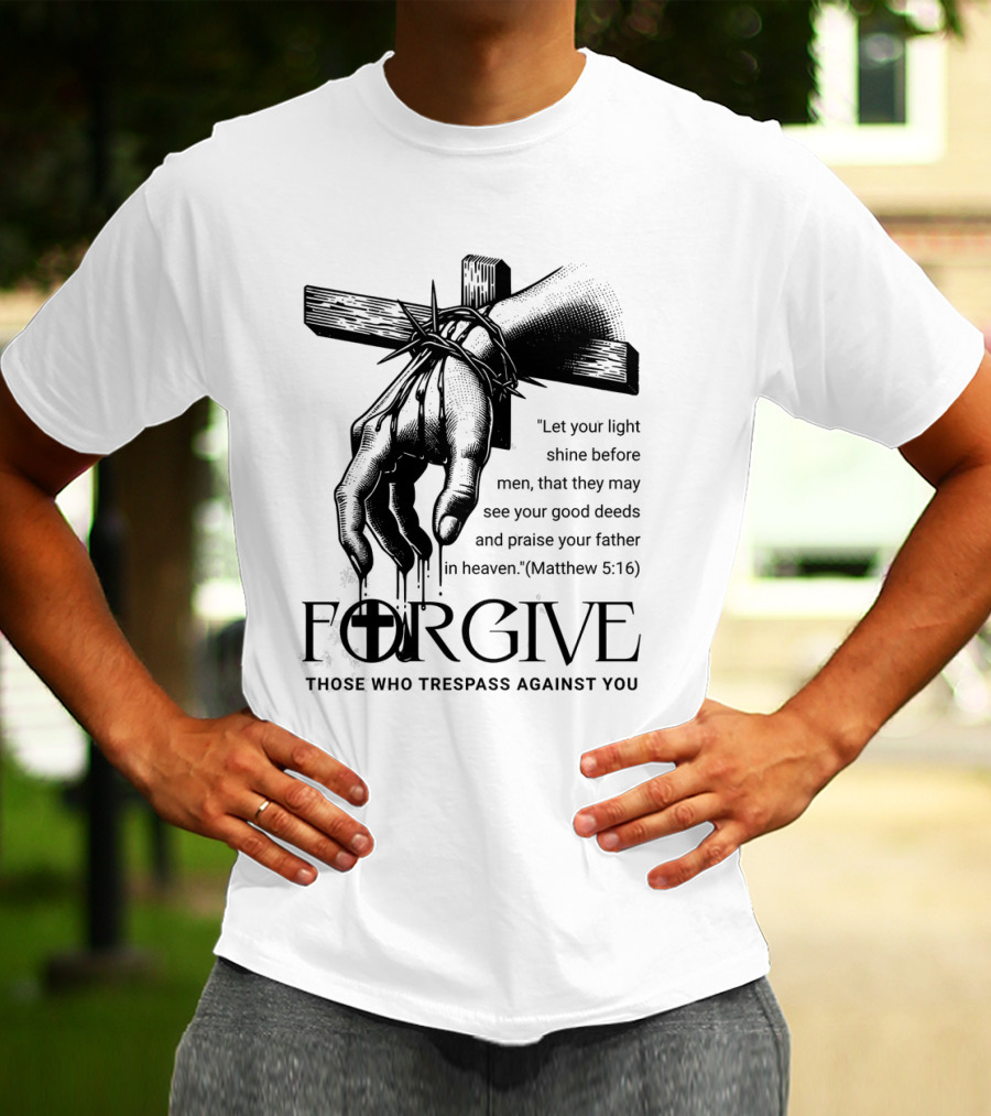 Forgive Those Who Trespass Against You Matthew 5:16 Let Your Light Shine Before Men Cross And Thorns T-Shirt