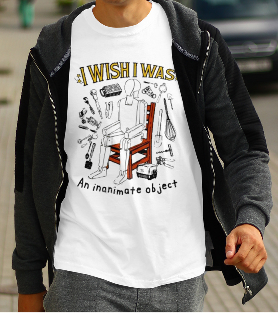 I Wish I Was An Inanimate Object Surrounded By Tools And Objects T-Shirt