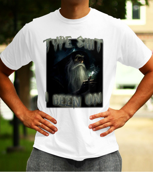 Type Shit I Been On Smoking Wizard T-Shirt