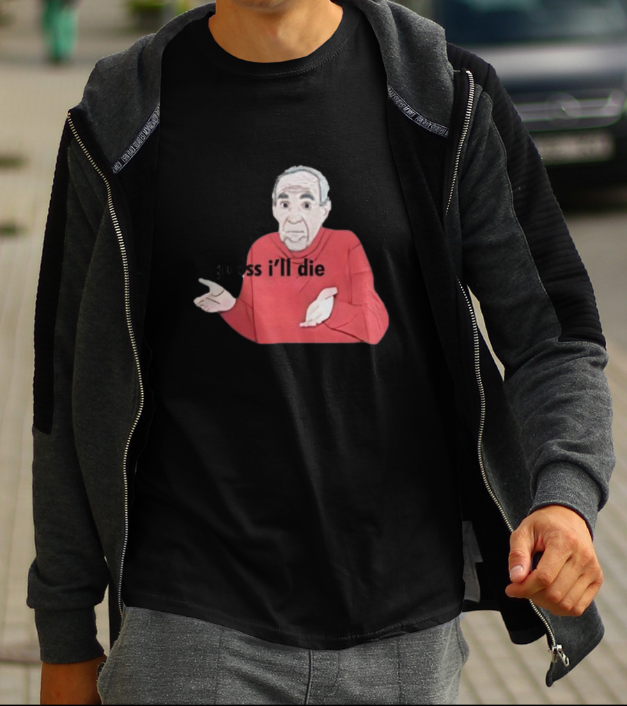 Guess I'll Die Meme Mike Baldwin T-Shirt