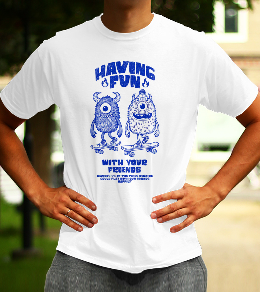 HAVING FUN WITH YOUR FRIENDS REMINDS US OF THE TIMES WHEN WE COULD PLAY WITH OUR FRIENDS HAPPILY T-Shirt
