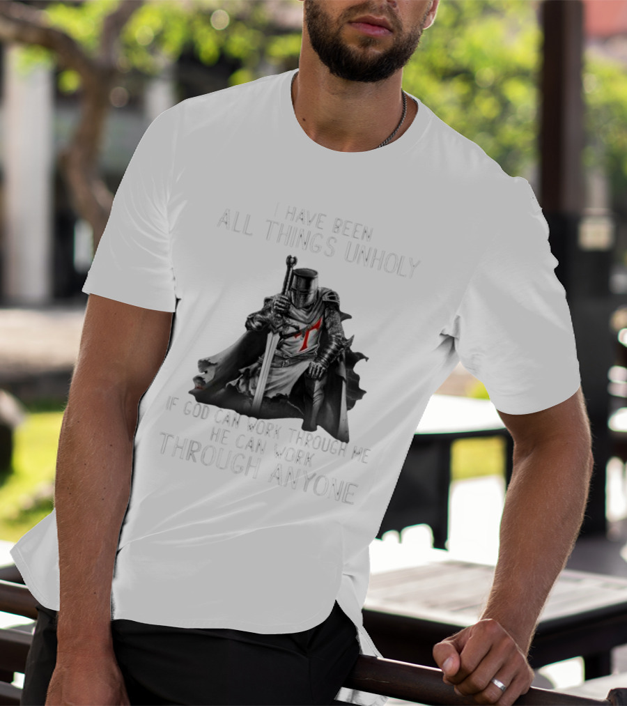 Christian Crusader Knight Templar Warrior Of God Quote I Have Been All Things Unholy If God Can Work Through Me He Can Work Through Anyone T-Shirt