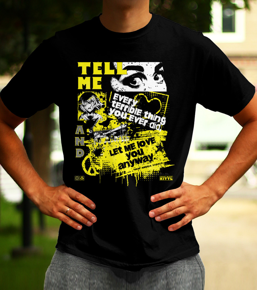 TELL ME EVERY TERRIBLE THING YOU EVER DID AND LET ME LOVE YOU ANYWAY T-Shirt