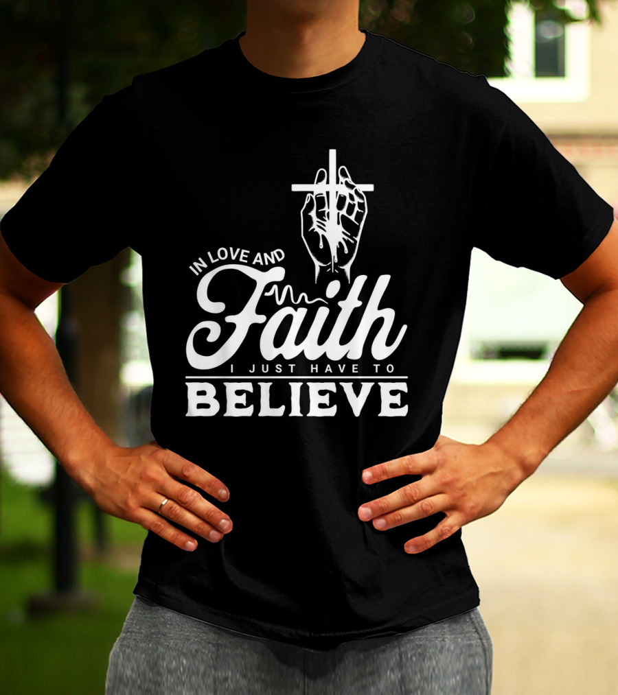 In Love And Faith I Just Have To Believe Hand Holding Cross T-Shirt