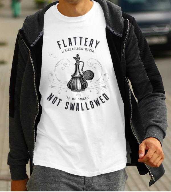 Flattery Is Like Cologne Water To Be Smelt Not Swallowed T-Shirt