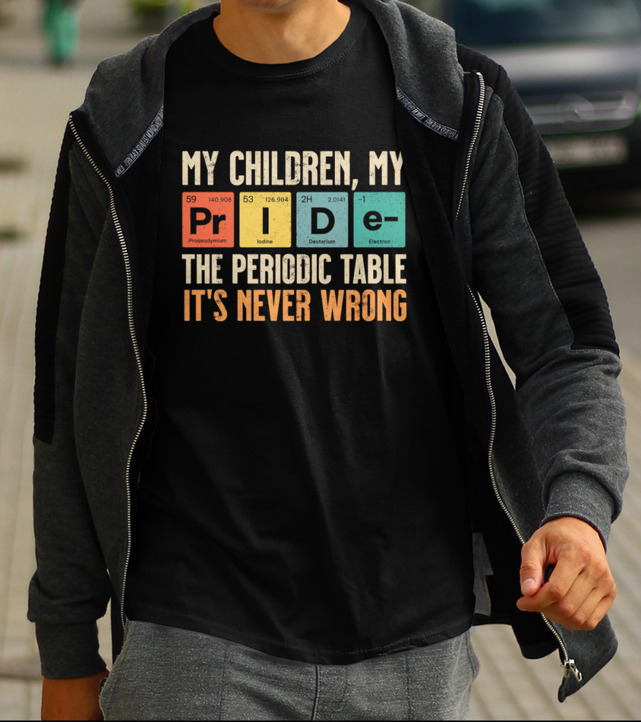 My Children My Pride The Periodic Table It's Never Wrong T-Shirt