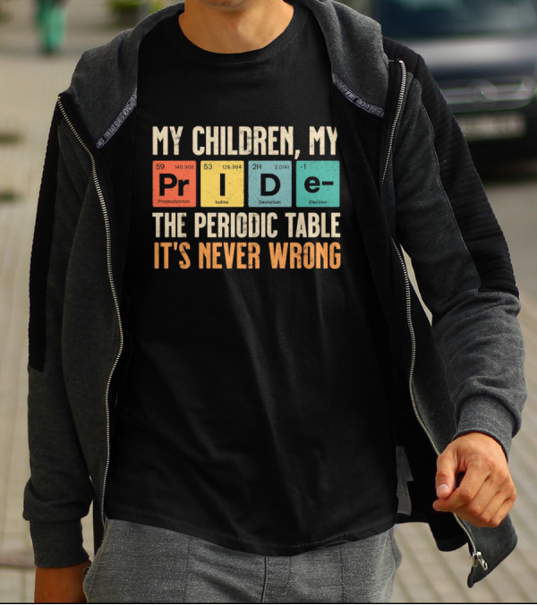 My Children My Pride The Periodic Table It's Never Wrong T-Shirt