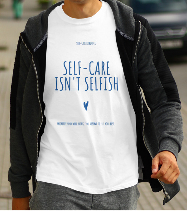 Self-Care Reminder Self-Care Isn't Selfish Prioritize Your Well-Being You Deserve To Feel Your Best T-Shirt