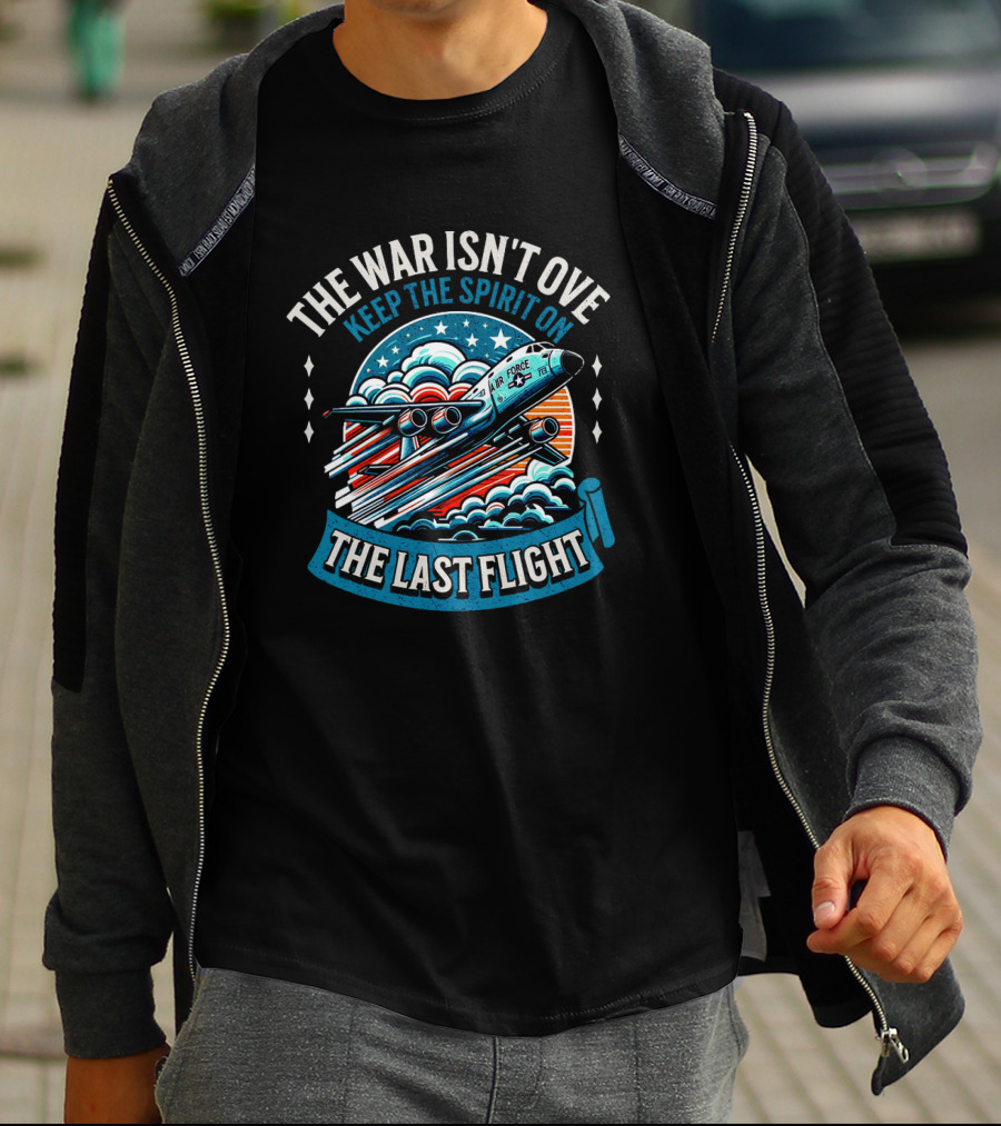 The War Isn't Over Keep The Spirit On The Last Flight Air Force Heroic Journey T-Shirt