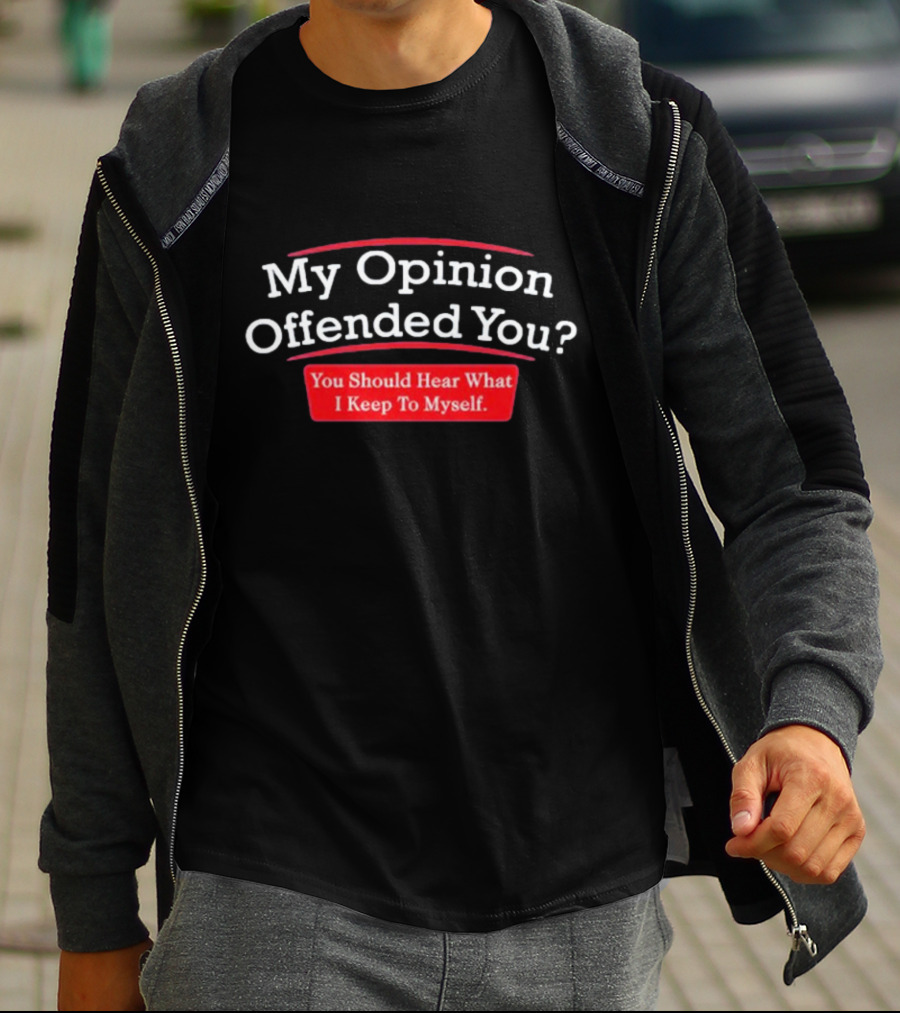 My Opinion Offended You Sarcasm You Should Hear What I Keep To Myself T-Shirt