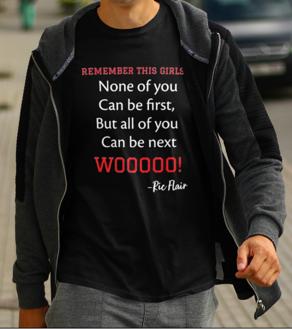 Remember This Girls None Of You Can Be First But All Of You Can Be Next Wooooo Ric Flair T-Shirt
