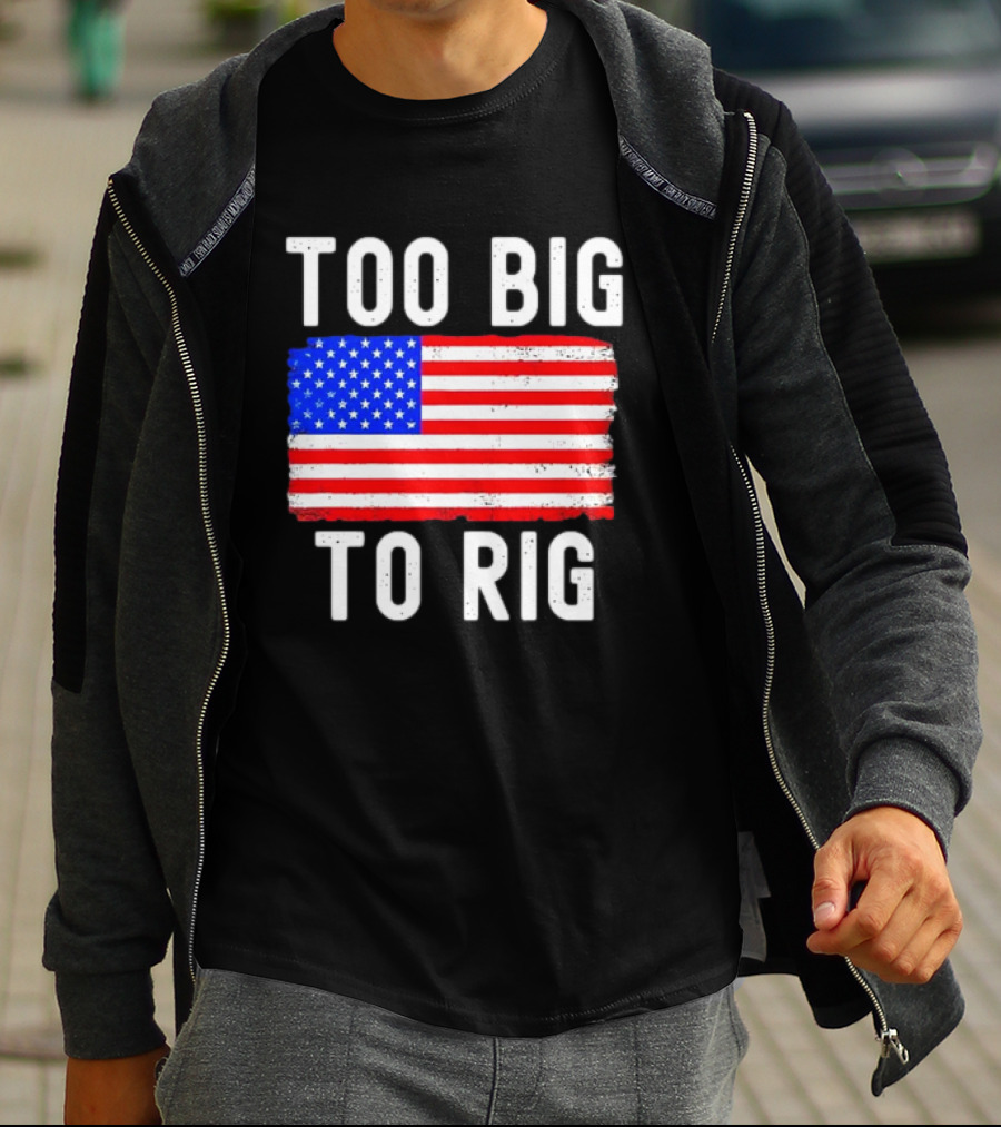 Too Big To Rig American Flag Patriotic T-Shirt