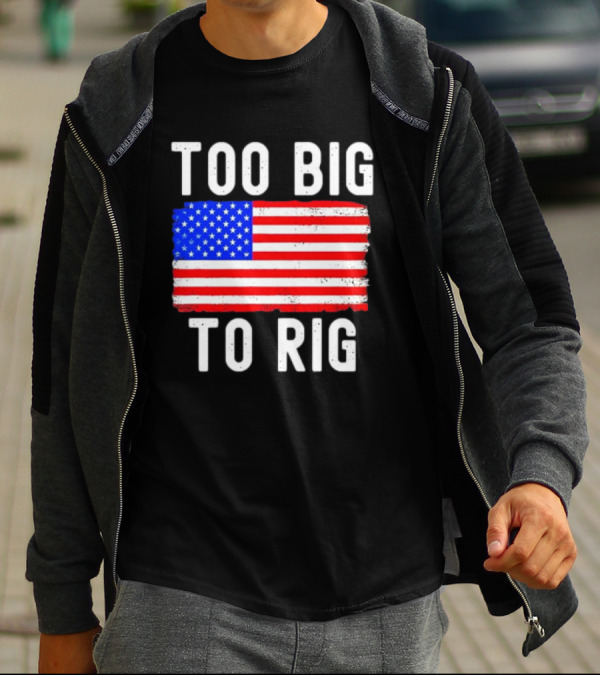 Too Big To Rig American Flag Patriotic T-Shirt