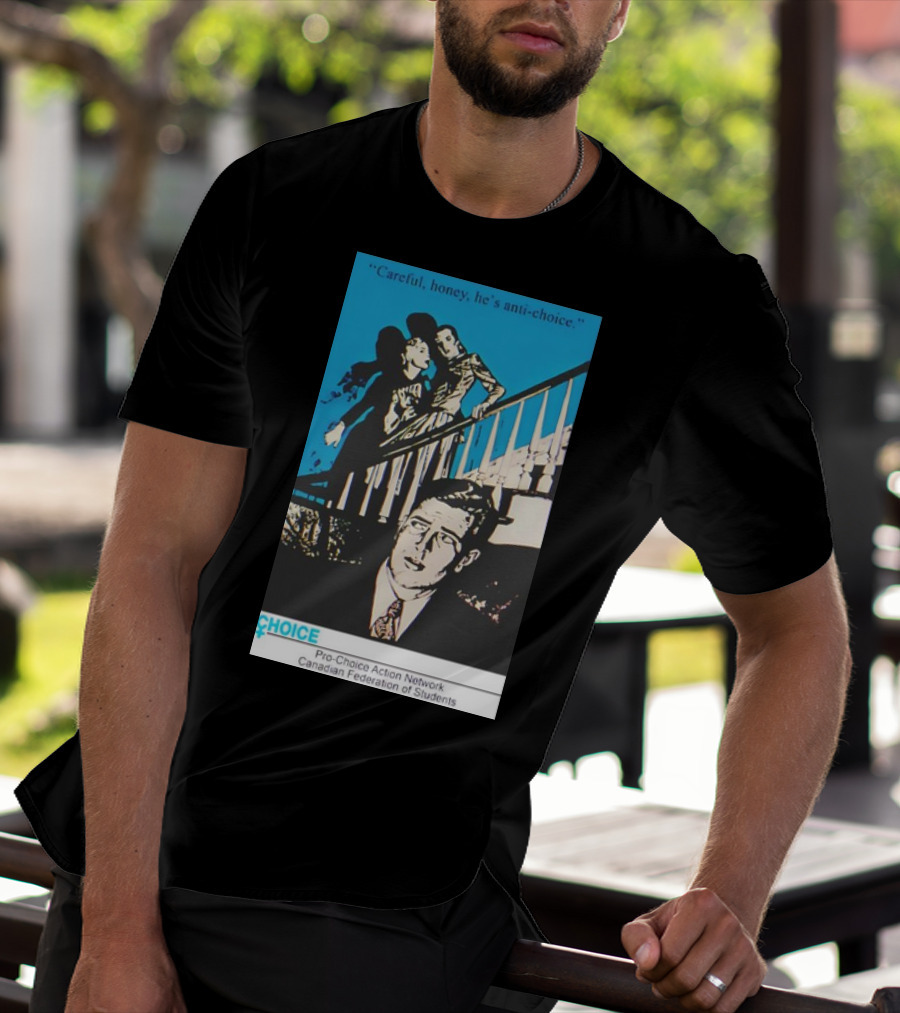 Careful Honey He’s Anti-Choice Pro-Choice Action Network Canadian Federation Of Students T-Shirt