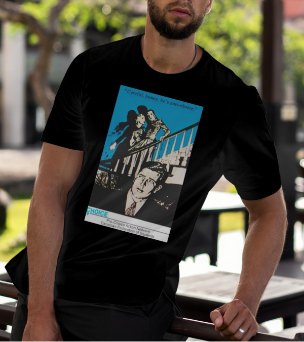 Careful Honey He’s Anti-Choice Pro-Choice Action Network Canadian Federation Of Students T-Shirt