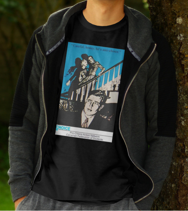 Careful Honey He’s Anti-Choice Pro-Choice Action Network Canadian Federation Of Students T-Shirt