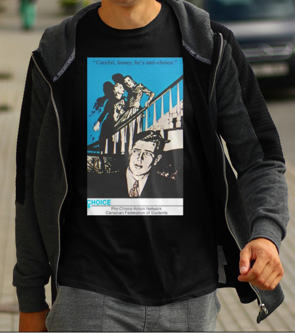 Careful Honey He’s Anti-Choice Pro-Choice Action Network Canadian Federation Of Students T-Shirt