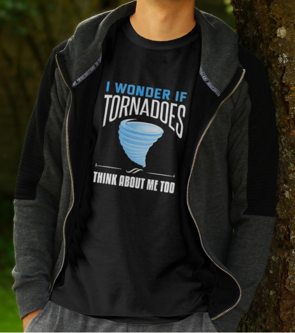 I Wonder If Tornadoes Think About Me Too T-Shirt