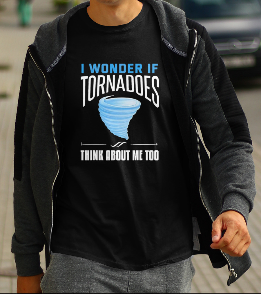 I Wonder If Tornadoes Think About Me Too T-Shirt