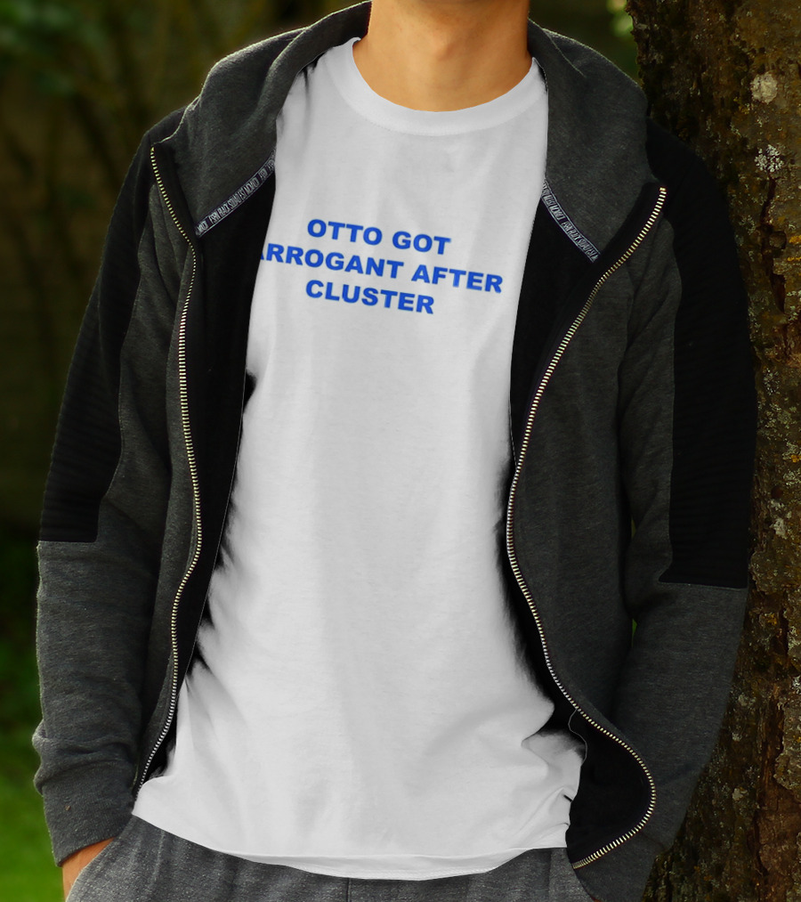OTTO GOT ARROGANT AFTER CLUSTER T-Shirt