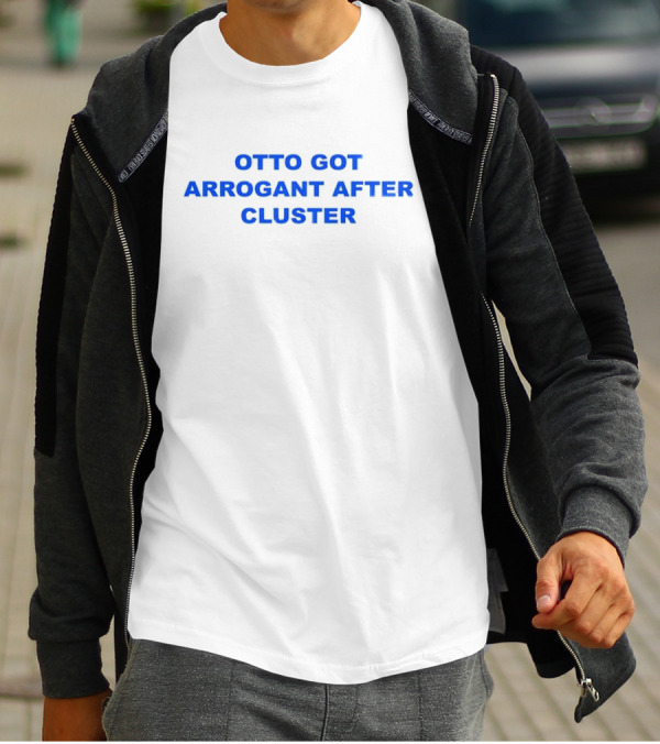 OTTO GOT ARROGANT AFTER CLUSTER T-Shirt