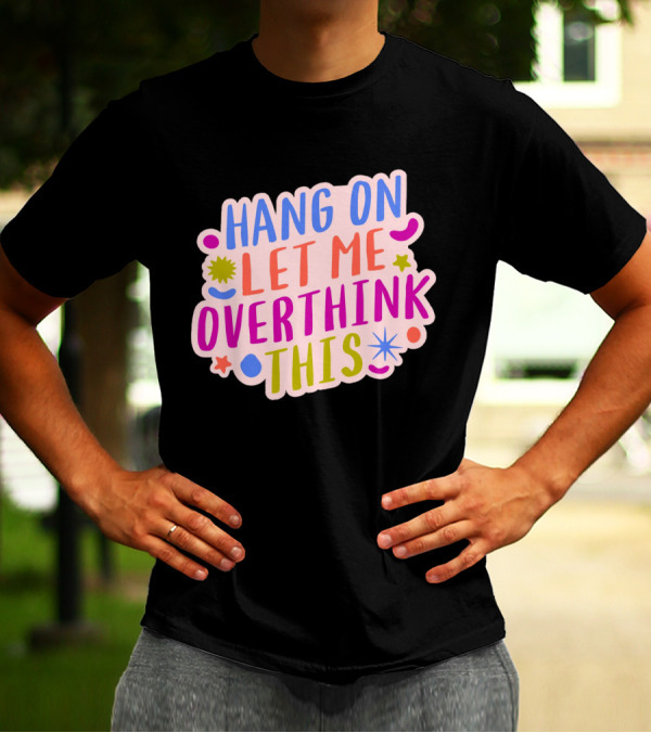 Hang On Let Me Overthink This Colorful Bold Retro Style Text With Stars And Abstract Shape Elements T-Shirt