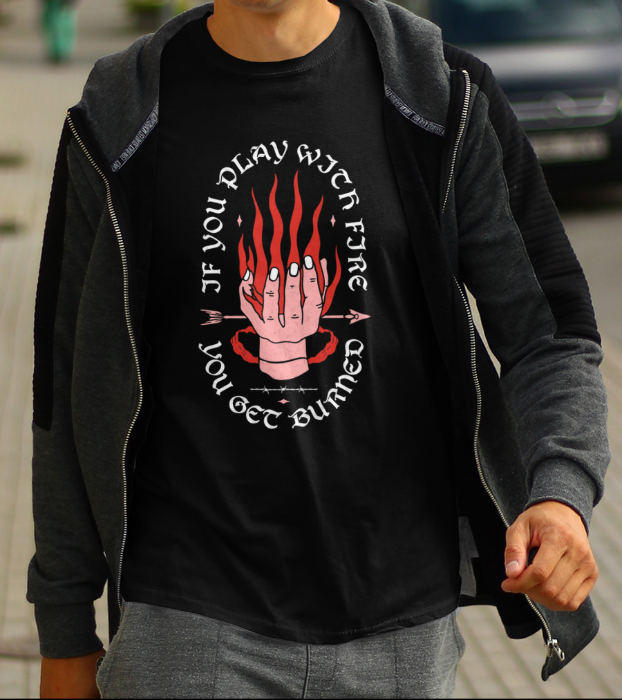If You Play With Fire You Get Burned Hand Flame Arrow T-Shirt