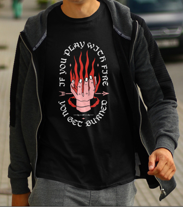 If You Play With Fire You Get Burned Hand Flame Arrow T-Shirt