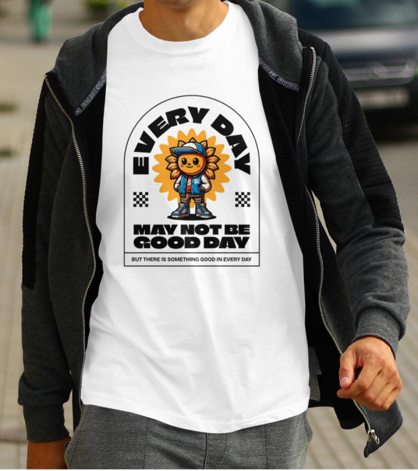 EVERY DAY MAY NOT BE GOOD DAY BUT THERE IS SOMETHING GOOD IN EVERY DAY SUNFLOWER CHARACTER T-Shirt