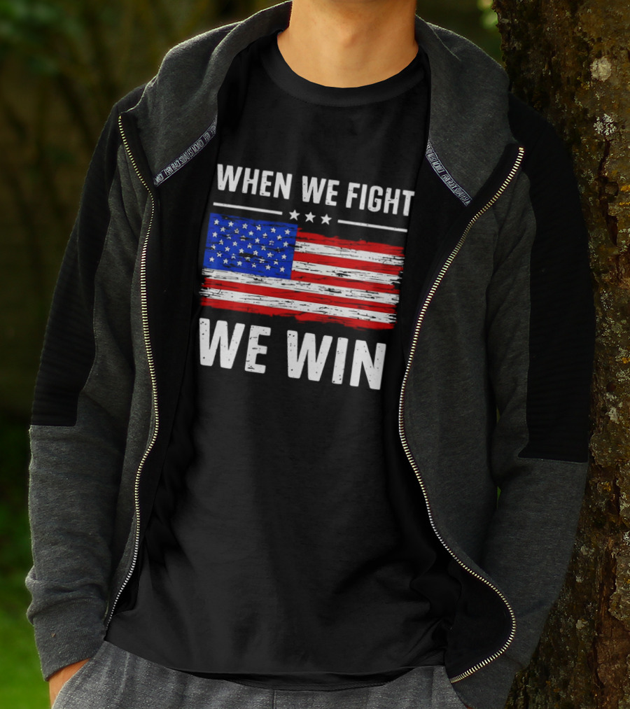 When We Fight We Win American Flag Stars Stripes T-Shirt