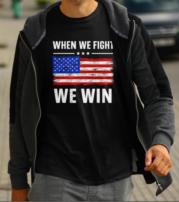 When We Fight We Win American Flag Stars Stripes T-Shirt