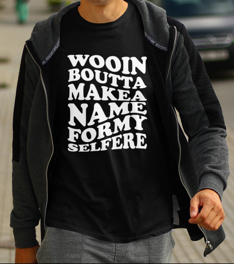 Wooin Boutta Make A Name For My Selfere T-Shirt