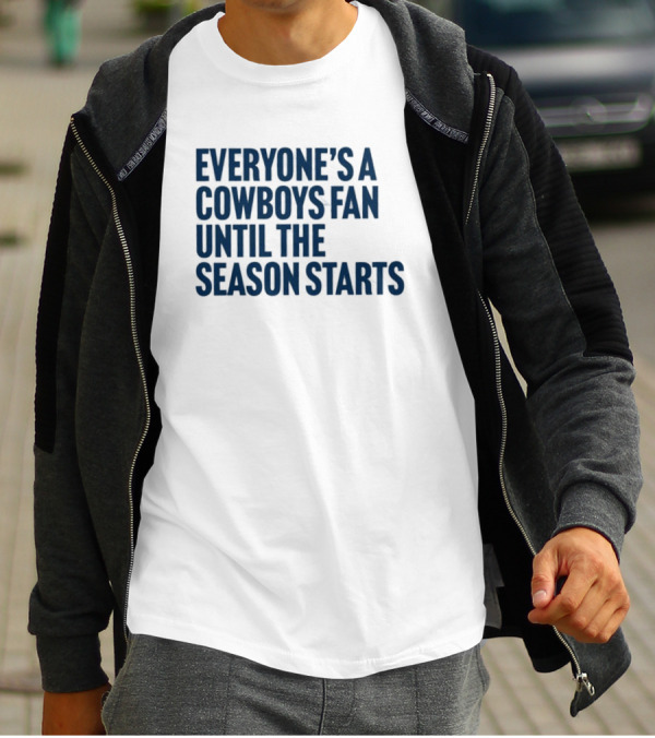 Everyone’s A Cowboys Fan Until The Season Starts NFL Humor T-Shirt