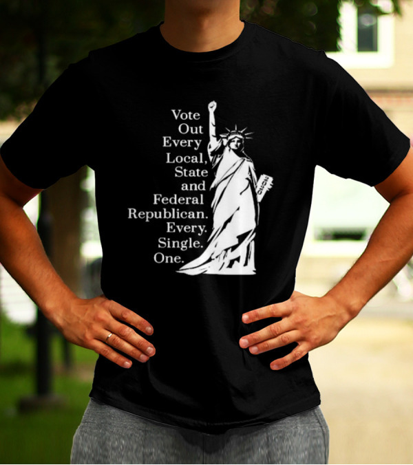 Vote Out Every Local State And Federal Republican Liberty Statue T-Shirt