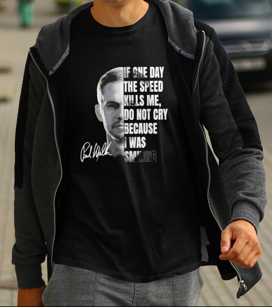 Paul Walker If One Day The Speed Kills Me Do Not Cry Because I Was Smiling Signature T-Shirt