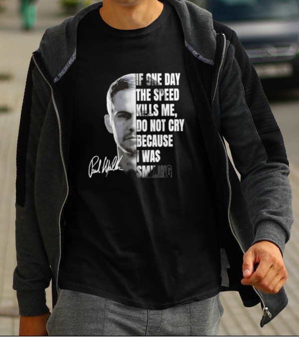 Paul Walker If One Day The Speed Kills Me Do Not Cry Because I Was Smiling Signature T-Shirt