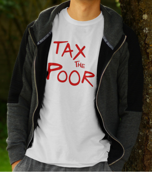 Tax The Poor Dark Humor Satirical T-Shirt