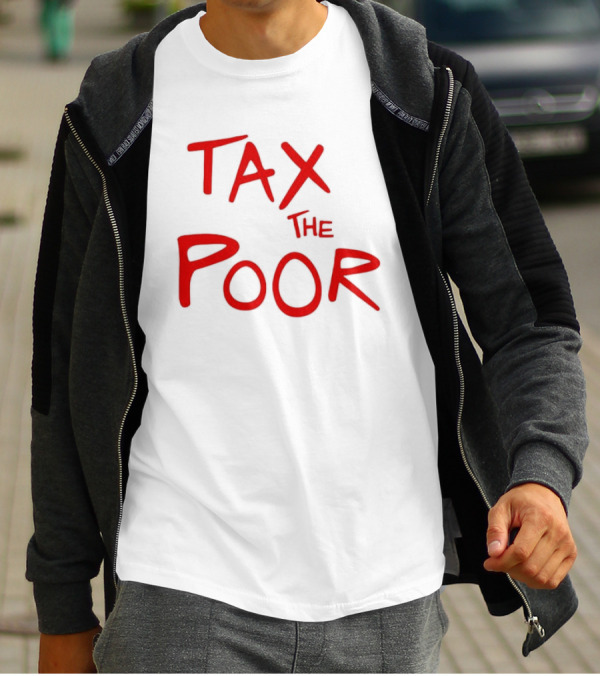 Tax The Poor Dark Humor Satirical T-Shirt