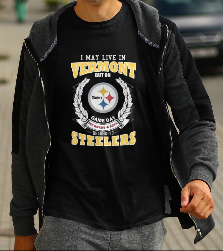 I May Live In Vermont But On Game Day My Heart And Soul Belong To Steelers T-Shirt