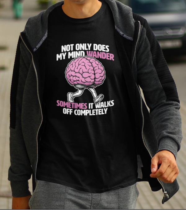 Brain Not Only Does My Mind Wander Sometimes It Walks Off Completely T-Shirt