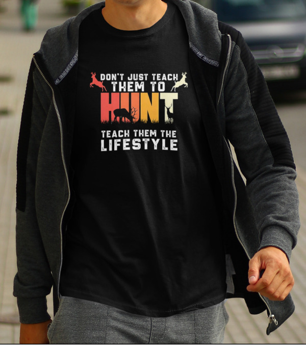 Don't Just Teach Them To Hunt Teach Them The Lifestyle With Deer And Antler T-Shirt