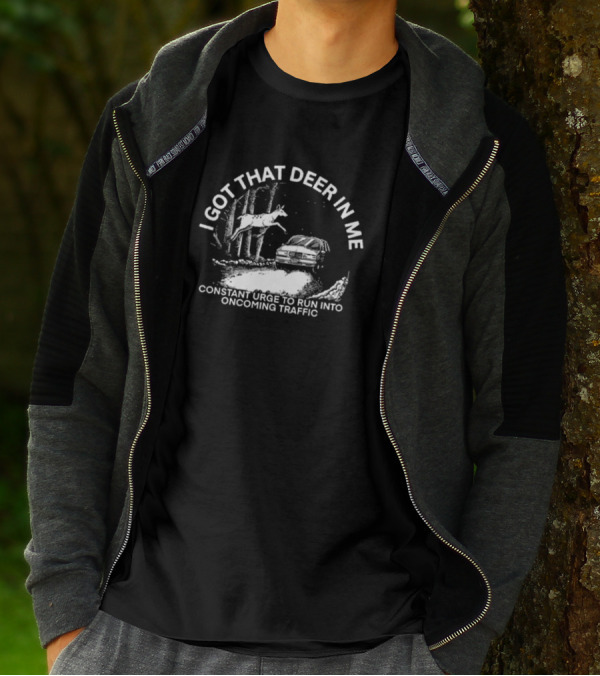 I Got That Deer In Me Constant Urge To Run Into Oncoming Traffic Car Forest Scene T-Shirt